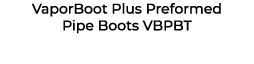 VaporBoot Plus Preformed Pipe Boots VBPBT 