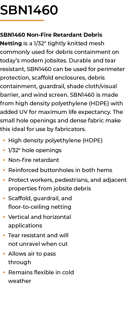 ﻿SBN1460 SBN1460 Non Fire Retardant Debris Netting is a 1/32\“ tightly knitted mesh commonly used for debris containm...