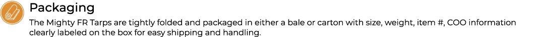 ￼Packaging The Mighty FR Tarps are tightly folded and packaged in either a bale or carton with size, weight, item #, ...