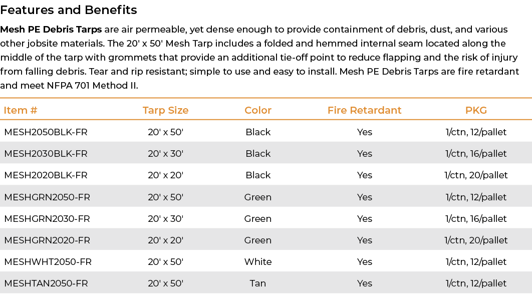 Features and Benefits Mesh PE Debris Tarps are air permeable, yet dense enough to provide containment of debris, dust...