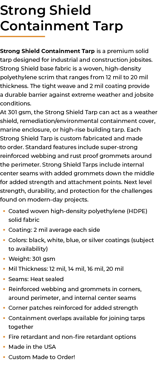 ﻿Strong Shield Containment Tarp Strong Shield Containment Tarp is a premium solid tarp designed for industrial and co...