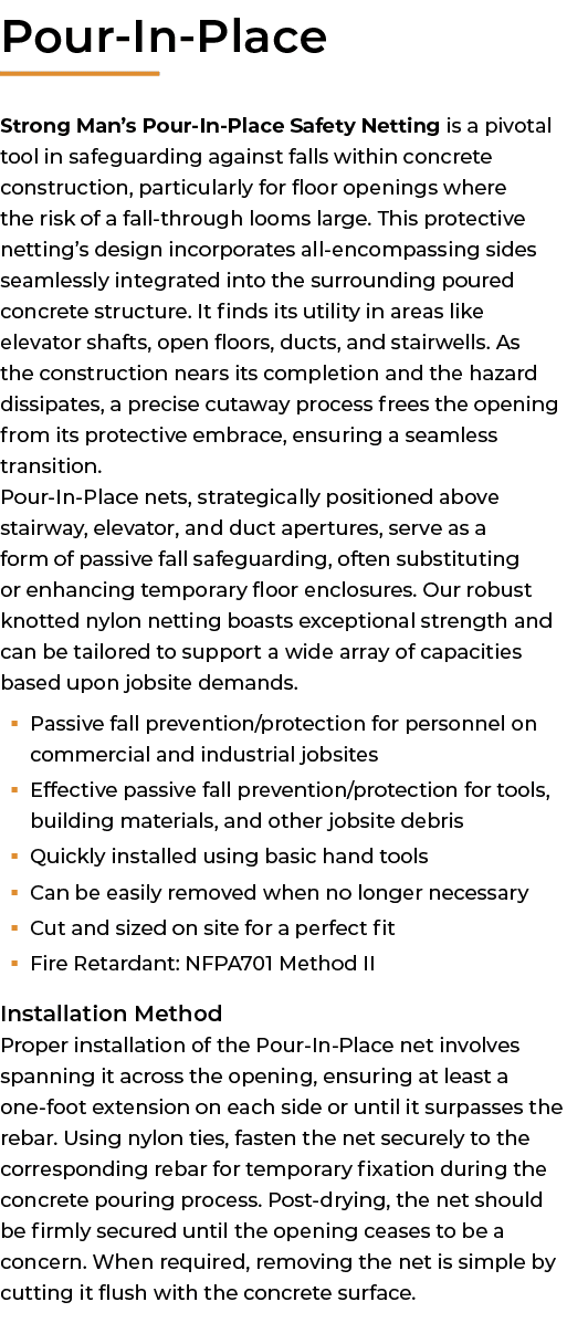 ﻿Pour In Place Strong Man’s Pour In Place Safety Netting is a pivotal tool in safeguarding against falls within concr...