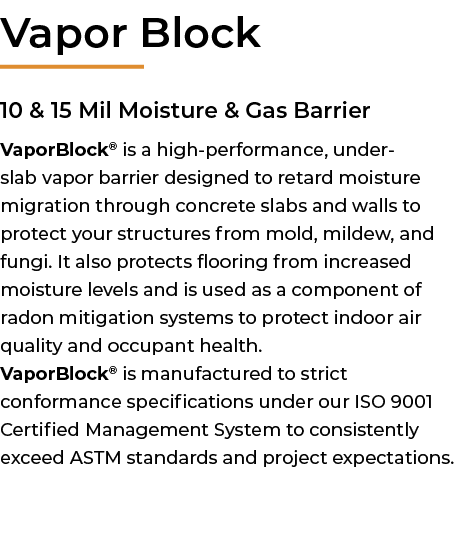 ﻿Vapor Block 10 & 15 Mil Moisture & Gas Barrier VaporBlock® is a high performance, under slab vapor barrier designed ...