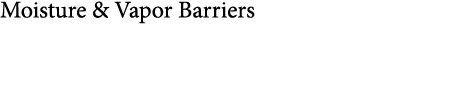 ﻿Moisture & Vapor Barriers